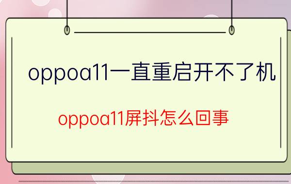 oppoa11一直重启开不了机 oppoa11屏抖怎么回事？